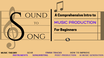 Sound to Song: A Comprehensive Intro to Music Production (for Beginners)